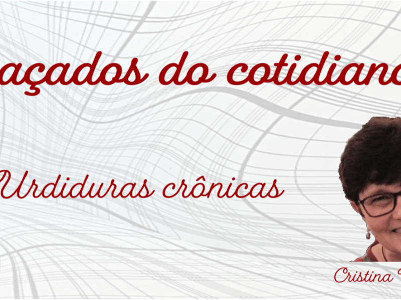 Projeto 16 horas – Edição: Nov.2025 – Crônica – “Tranqueiras e velharias” – Cristina&nbsp;Vergnano